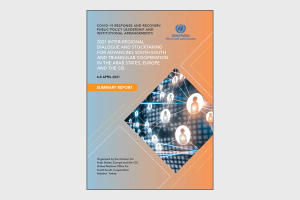 COVID-19 Response and Recovery: Public Policy Leadership and Institutional Arrangements — 2021 Inter-regional Dialogue and Stocktaking for Advancing South-South and Triangular Cooperation in the Arab States, Europe and the CIS (6-8 April 2021) — Summary Report